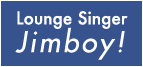 Lounge Singer Jimboy!